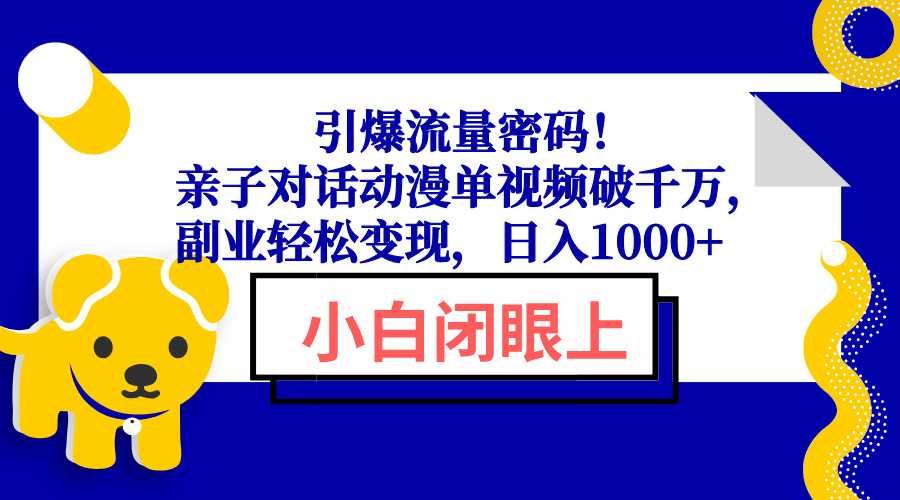 引爆流量密码！亲子对话动漫单视频破千万，副业轻松变现，日入1000+