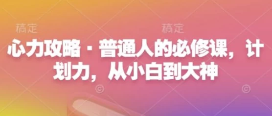 心力攻略·普通人的必修课，计划力，从小白到大神