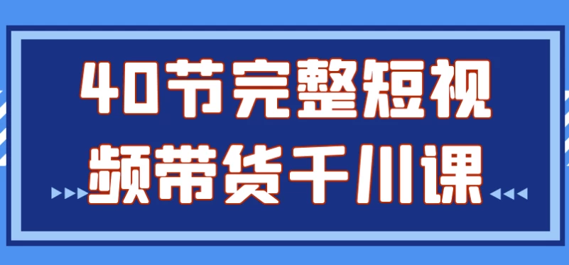 40节完整短视频带货千川课