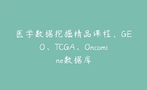 医学数据挖掘精品课程-GEO、TCGA、Oncomine数据库