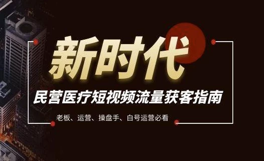 民营医疗短视频流量获客必备指南，老板、运营、操盘手、白号运营必看