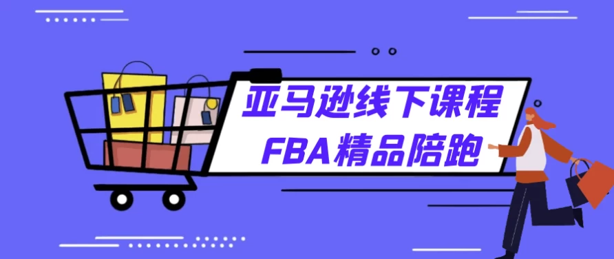 亚马逊线下课程FBA精品陪跑