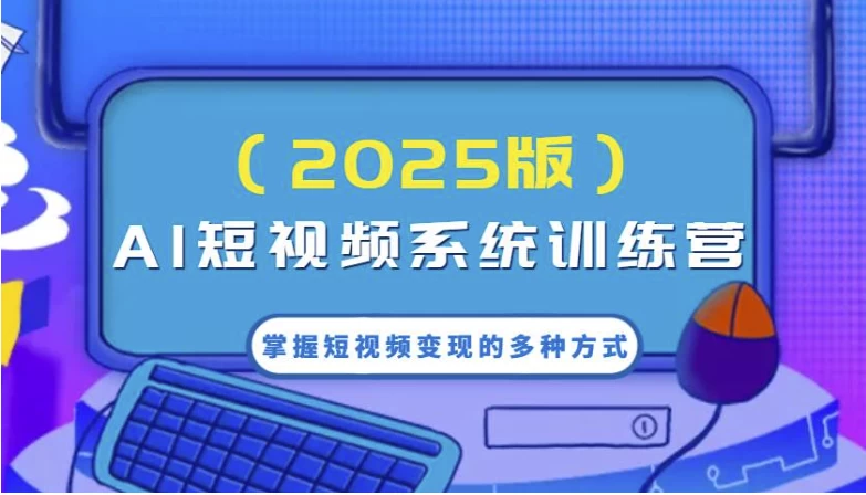 AI短视频系统训练营，掌握短视频变现的多种方式，结合AI技术提升创作效率