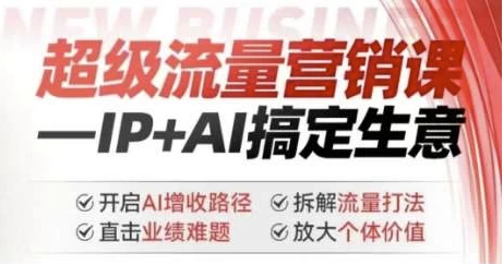 超级流量营销课：IP+AI搞定生意，开启AI增收路径